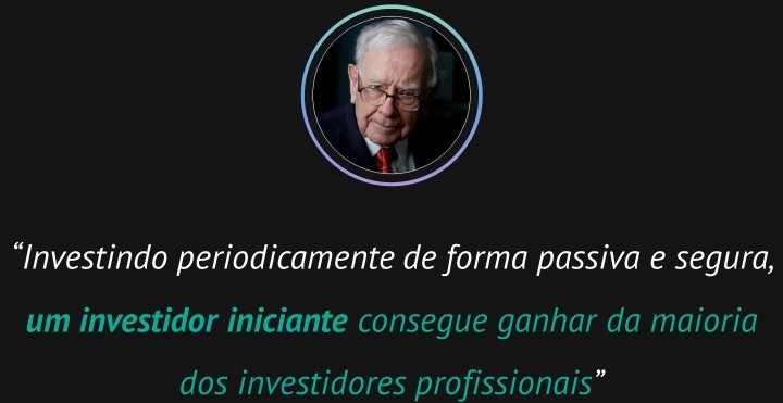 Warren Buffet, o maior investidor do mundo, falou que “Investindo periodicamente de forma passiva e segura, um iniciante consegue ganhar da maioria dos profissionais”.